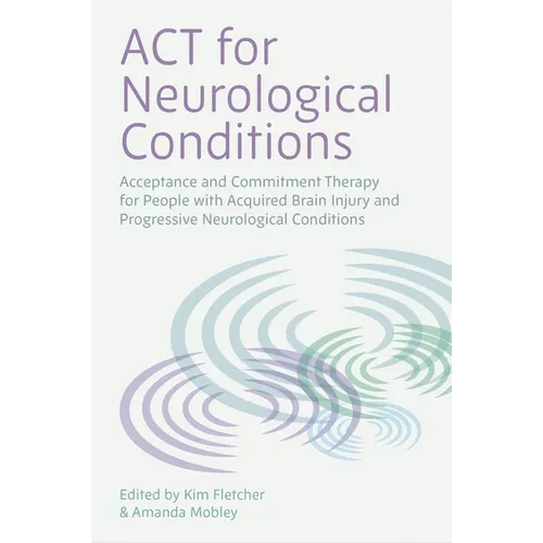 ACT for Neurological Conditions: Acceptance and Commitment Therapy for People with Acquired Brain Injury and Progressive Neurological Conditions