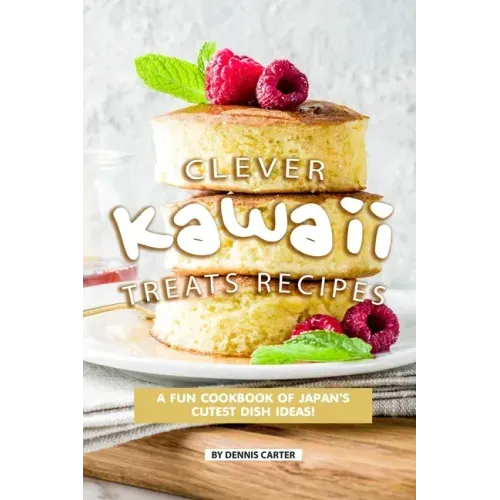 Clever Kawaii Treats Recipes: A FUN Cookbook of Japan's CUTEST Dish Ideas!