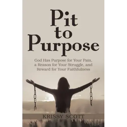 Pit to Purpose: God Has Purpose for Your Pain, a Reason for Your Struggle, and Reward for Your Faithfulness