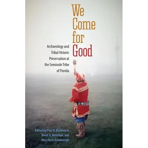 We Come for Good: Archaeology and Tribal Historic Preservation at the Seminole Tribe of Florida