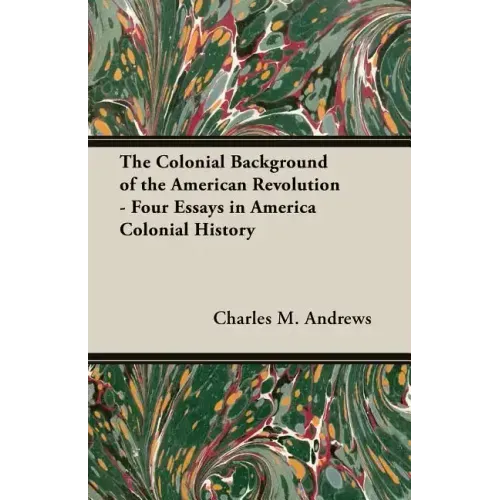 The Colonial Background of the American Revolution - Four Essays in America Colonial History
