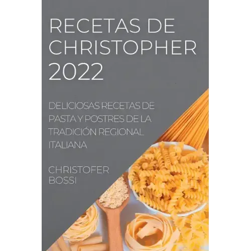 Recetas de Christopher 2022: Deliciosas Recetas de Pasta Y Postres de la Tradición Regional Italiana