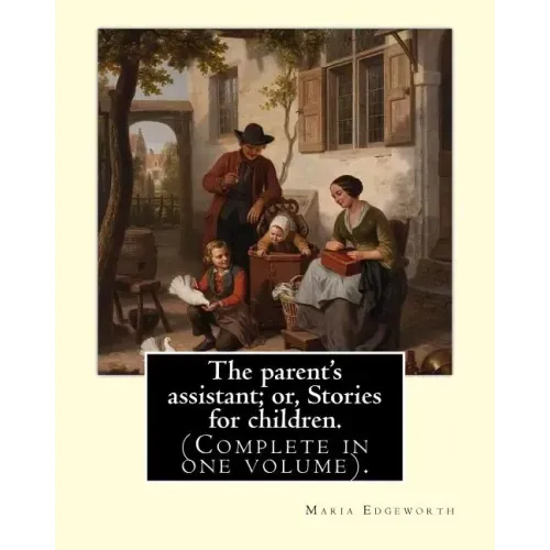 The parent's assistant; or, Stories for children. By: Maria Edgeworth (Complete in one volume).: The Parent's Assistant is the first collection of chi