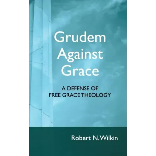 Grudem Against Grace: Defending Free Grace Theology