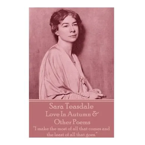 Sara Teasdale - Love In Autumn & Other Poems: "I make the most of all that comes and the least of all that goes."