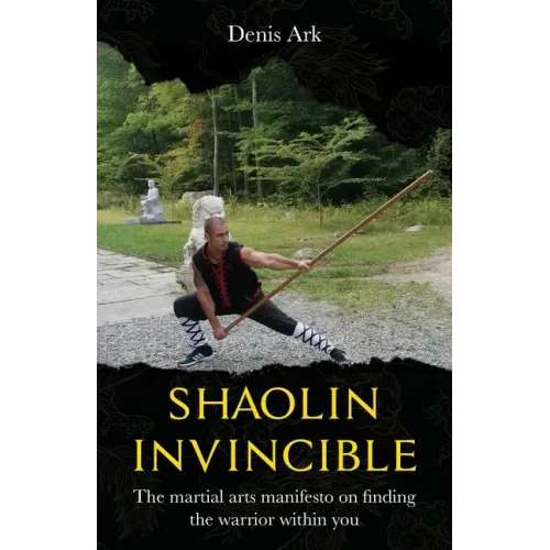 Shaolin Invincible: The martial arts manifesto on finding the warrior within you