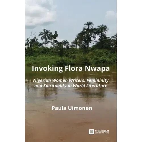 Invoking Flora Nwapa: Nigerian women writers, femininity andspirituality in world literature