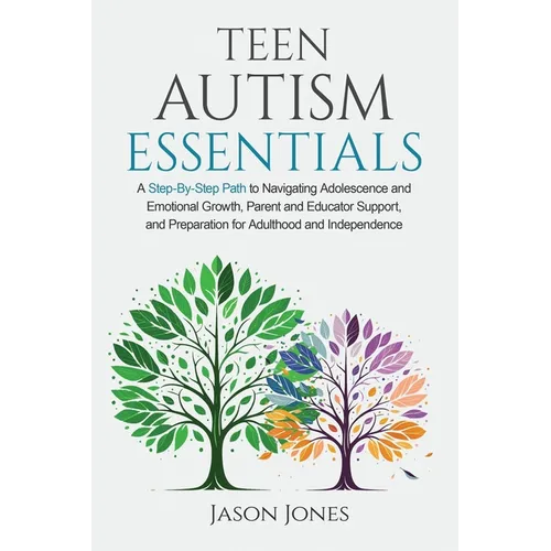 Teen Autism Essentials: A Step-By-Step Path to Navigating Adolescence and Emotional Growth, Parent and Educator Support, and Preparation for A