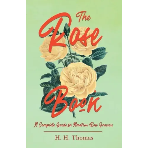 The Rose Book - A Complete Guide for Amateur Rose Growers