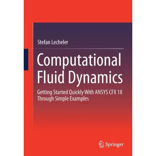 Computational Fluid Dynamics: Getting Started Quickly with Ansys Cfx 18 Through Simple Examples