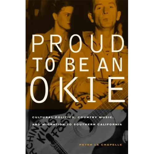Proud to Be an Okie: Cultural Politics, Country Music, and Migration to Southern California Volume 22