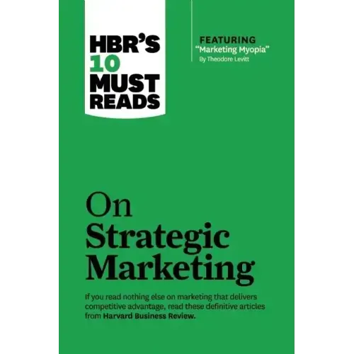Hbr's 10 Must Reads on Strategic Marketing (with Featured Article Marketing Myopia, by Theodore Levitt)
