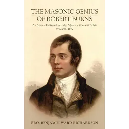The Masonic Genius of Robert Burns: An Address Delivered in Lodge "Quatuor Coronati," 2076, 4th March, 1892