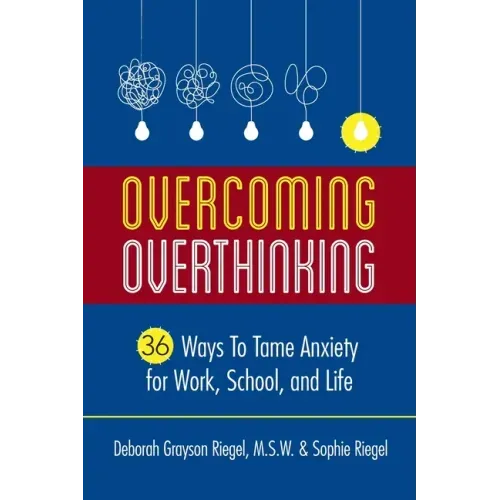 Overcoming Overthinking: 36 Ways to Tame Anxiety for Work, School, and Life