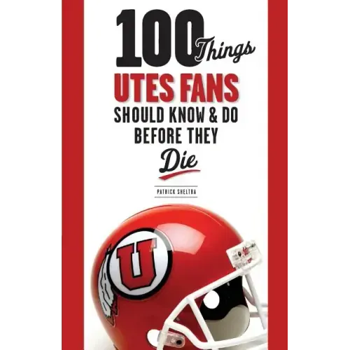 100 Things Utes Fans Should Know & Do Before They Die