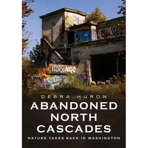 Abandoned North Cascades: Nature Takes Back in Washington