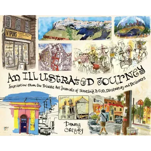 An Illustrated Journey: Inspiration from the Private Art Journals of Traveling Artists, Illustrators and Designers