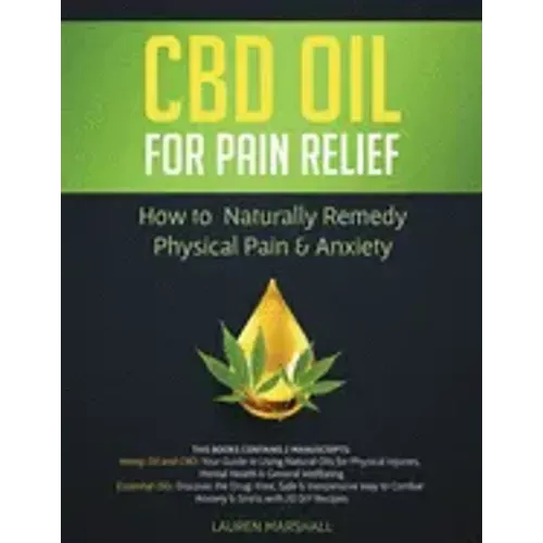 CBD Oil for Pain Relief: 2 Manuscripts - How to Naturally Remedy Physical Pain & Anxiety
