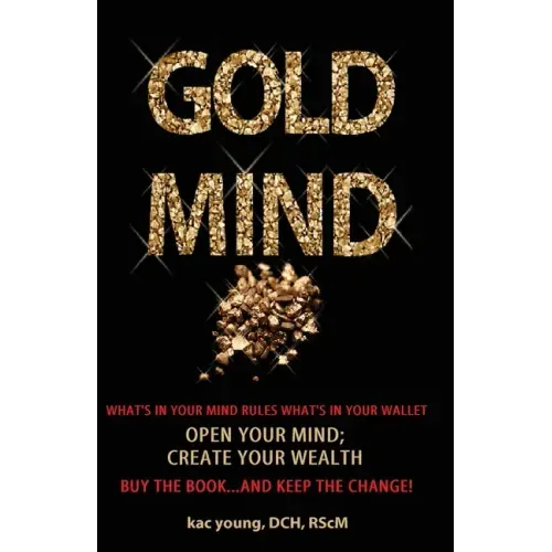 Gold Mind,: Open Your Mind; Create Your Wealth