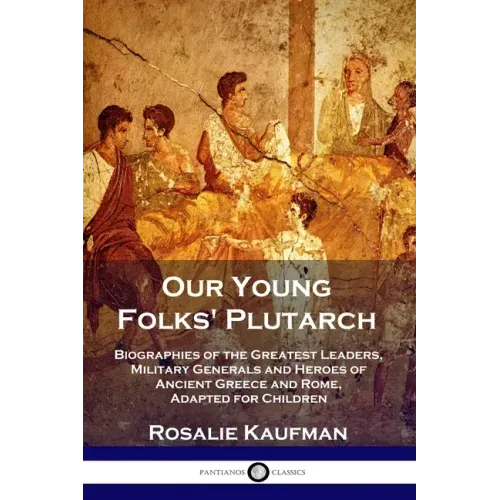 Our Young Folks' Plutarch: Biographies of the Greatest Leaders, Military Generals and Heroes of Ancient Greece and Rome, Adapted for Children
