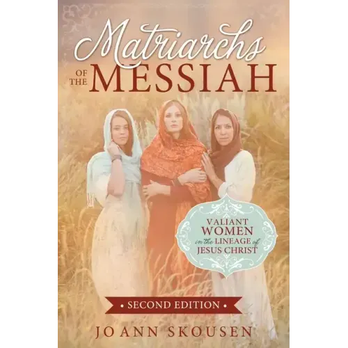 Matriarchs of the Messiah: Valiant Women in the Lineage of Jesus Christ: Valiant Women in the Lineage of Jesus Christ