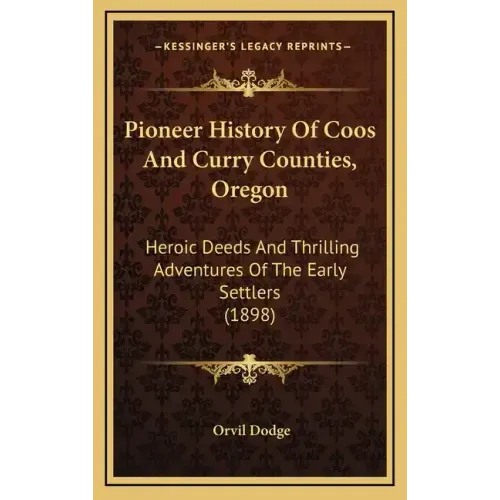 Pioneer History Of Coos And Curry Counties, Oregon: Heroic Deeds And Thrilling Adventures Of The Early Settlers (1898)
