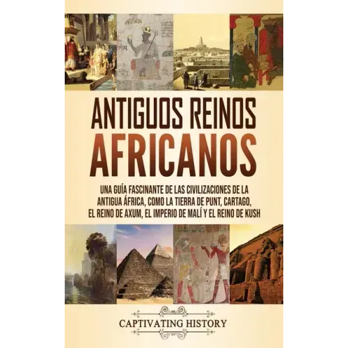 Antiguos reinos africanos: Una guía fascinante de las civilizaciones de la antigua África, como la tierra de Punt, Cartago, el Reino de Axum, el