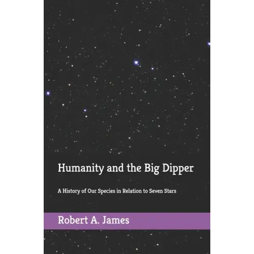 Humanity and the Big Dipper: A History of Our Species in Relation to Seven Stars
