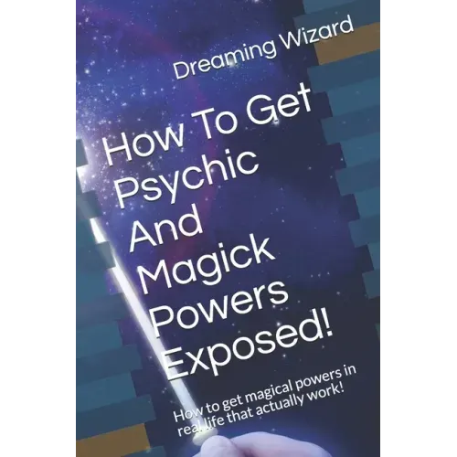 How To Get Psychic And Magick Powers Exposed!: How to get magical powers in real life that actually work!