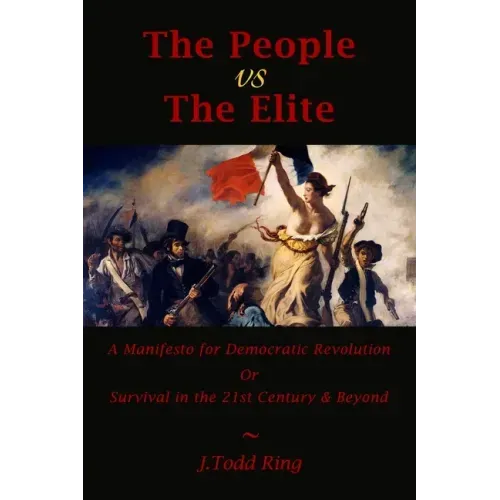 The People vs The Elite: A Manifesto for Democratic Revolution, Or, Survival in the 21st Century & Beyond