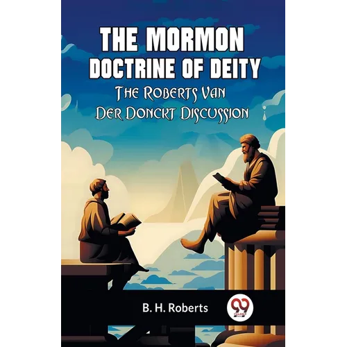 The Mormon Doctrine Of Deity The Roberts-Van Der Donckt Discussion