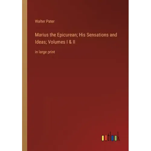 Marius the Epicurean; His Sensations and Ideas; Volumes I & II: in large print