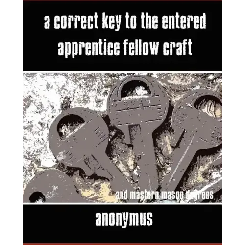 A Correct Key to the Entered Apprentice Fellow Craft and Master Mason Degrees