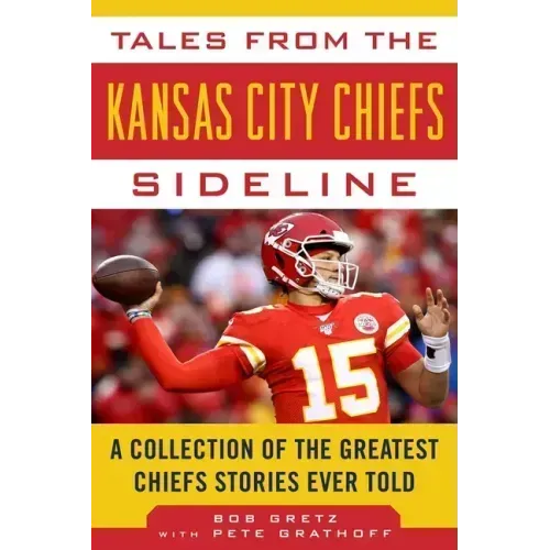 Tales from the Kansas City Chiefs Sideline: A Collection of the Greatest Chiefs Stories Ever Told