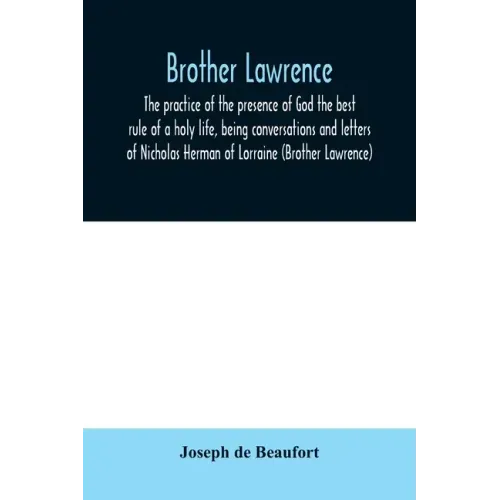 Brother Lawrence; the practice of the presence of God the best rule of a holy life, being conversations and letters of Nicholas Herman of Lorraine (Br