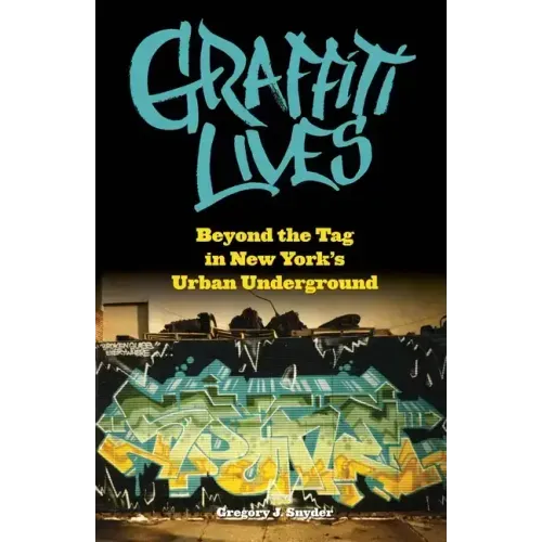 Graffiti Lives: Beyond the Tag in New Yorkas Urban Underground