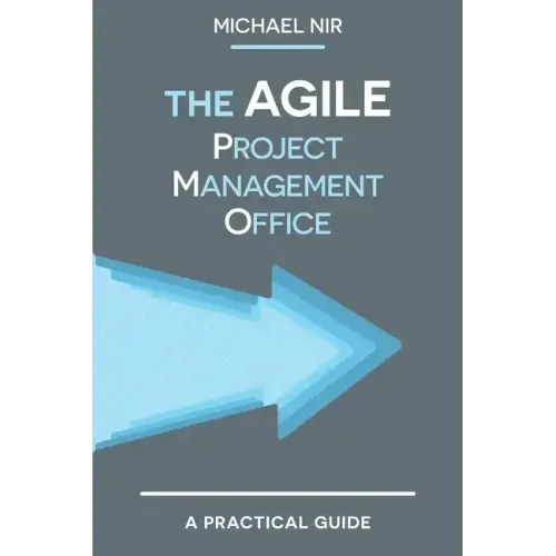 The Agile PMO: Leading the Effective, Value Driven, Project Management Office