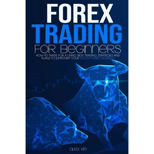 Forex Trading for Beginners: How to Trade for a living, best Trading Strategies and plans to jumpstart your Stock Market Business