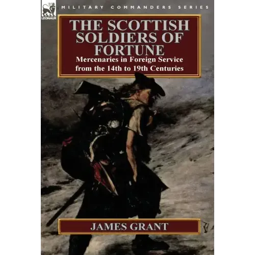 The Scottish Soldiers of Fortune: Mercenaries in Foreign Service from the 14th to 19th Centuries