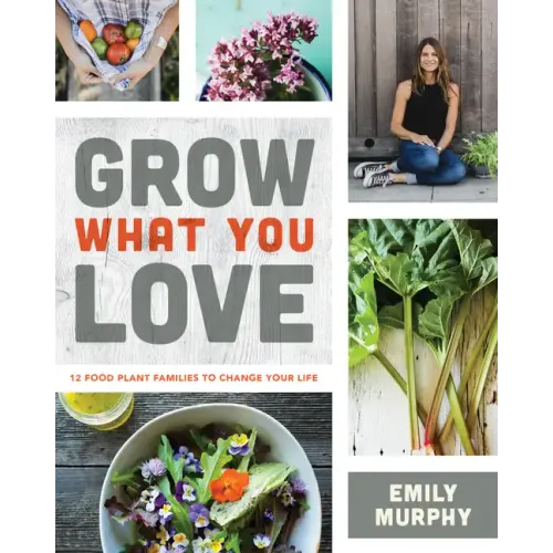 Grow What You Love: 12 Food Plant Families to Change Your Life