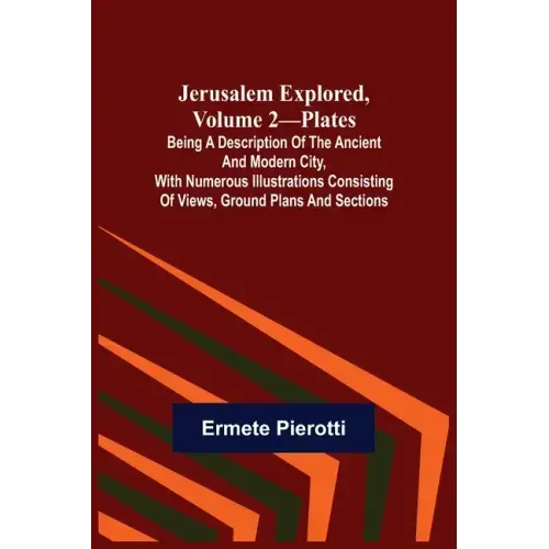 Jerusalem Explored, Volume 2-Plates; Being a Description of the Ancient and Modern City, with Numerous Illustrations Consisting of Views, Ground Plans