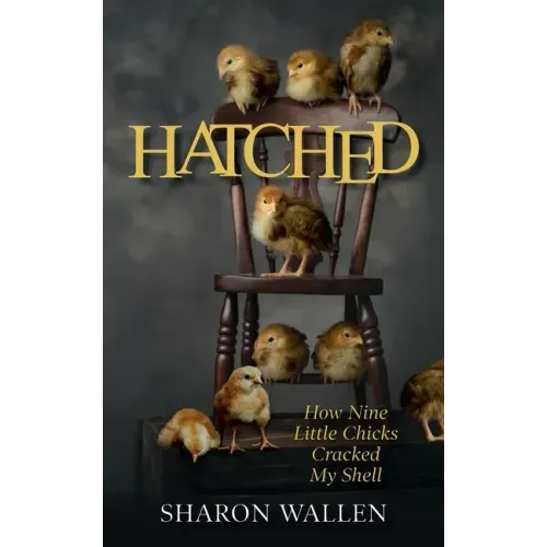 Hatched: How Nine Little Chicks Cracked My Shell