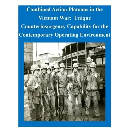 Combined Action Platoons in the Vietnam War: Unique Counterinsurgency Capability for the Contemporary Operating Environment