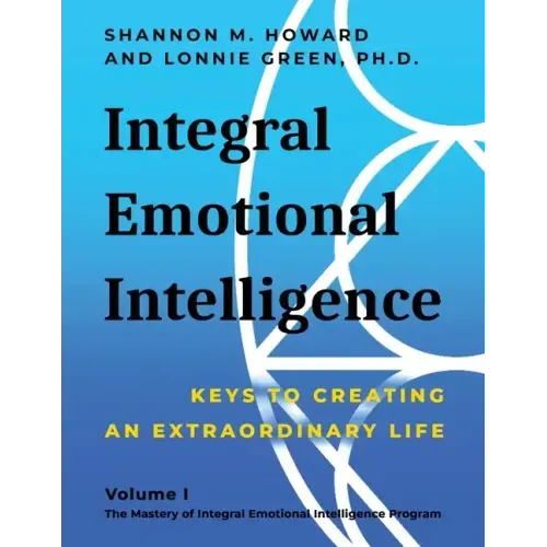 Integral Emotional Intelligence: Keys to Creating an Extraordinary Life