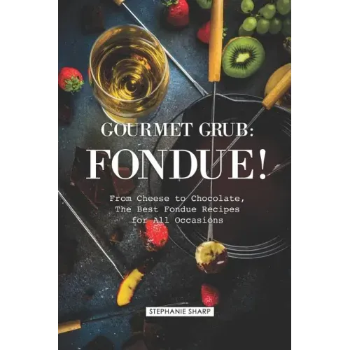 Gourmet Grub: Fondue!: From Cheese to Chocolate, the Best Fondue Recipes for All Occasions