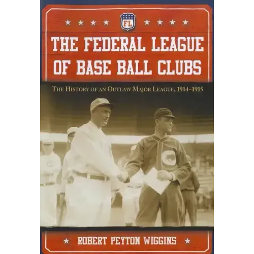 The Federal League of Base Ball Clubs: The History of an Outlaw Major League, 1914-1915