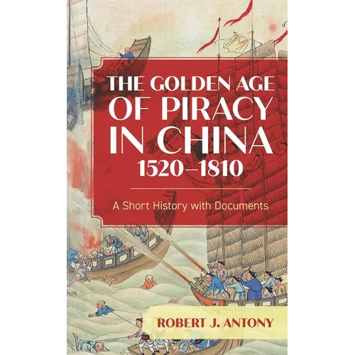 The Golden Age of Piracy in China, 1520-1810: A Short History with Documents