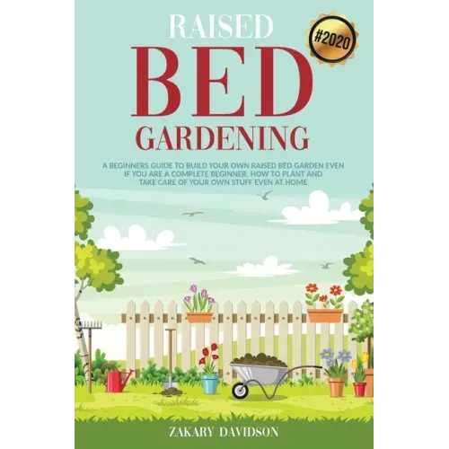 Raised Bed Gardening: A Beginners Guide to Build Your own Raised Bed Garden even if You are a complete Beginner. How to Plant and Take Care