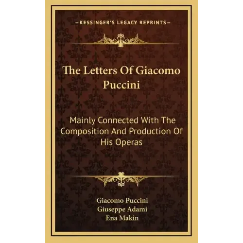 The Letters of Giacomo Puccini: Mainly Connected with the Composition and Production of His Operas
