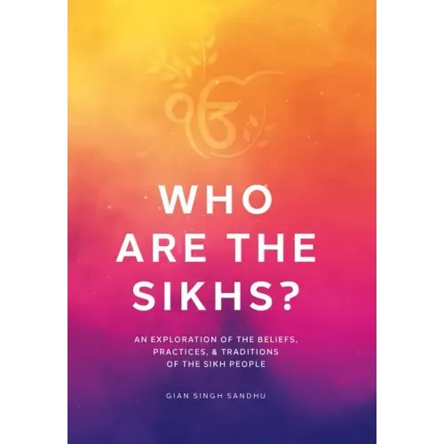 Who Are the Sikhs?: An Exploration of the Beliefs, Practices, & Traditions of the Sikh People